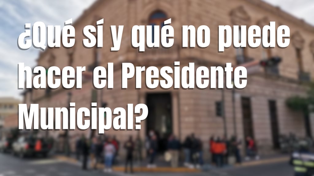 ¿Qué sí y qué no puede hacer un Presidente Municipal? Aquí te contamos