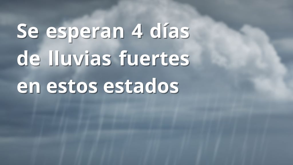 Se esperan 4 días de lluvias fuertes en estos estados, según Conagua