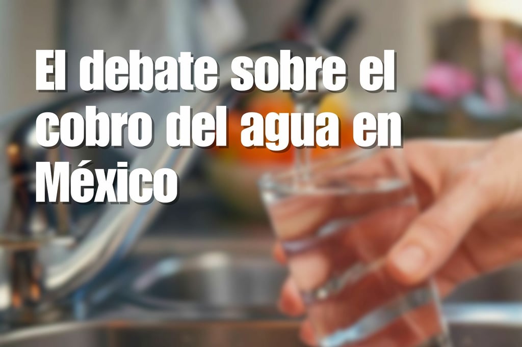 ¿Derecho o servicio? El debate sobre el cobro del agua potable en México