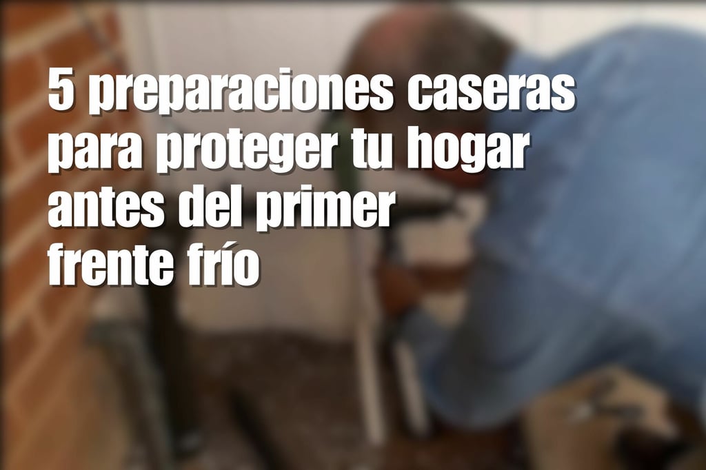 ¡El invierno ya viene! 5 preparaciones caseras para proteger tu hogar antes del primer frente frío