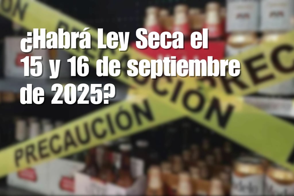¿Habrá Ley Seca el 15 y 16 de septiembre de 2025? Esto es lo que se sabe
