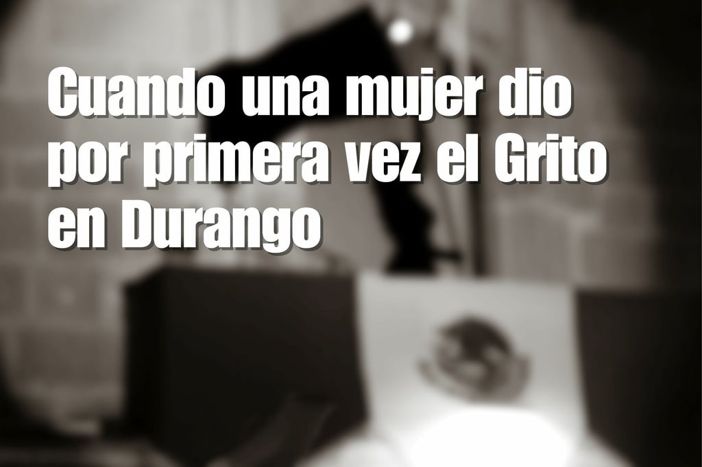 Cuando una mujer dio por primera vez el Grito en Durango