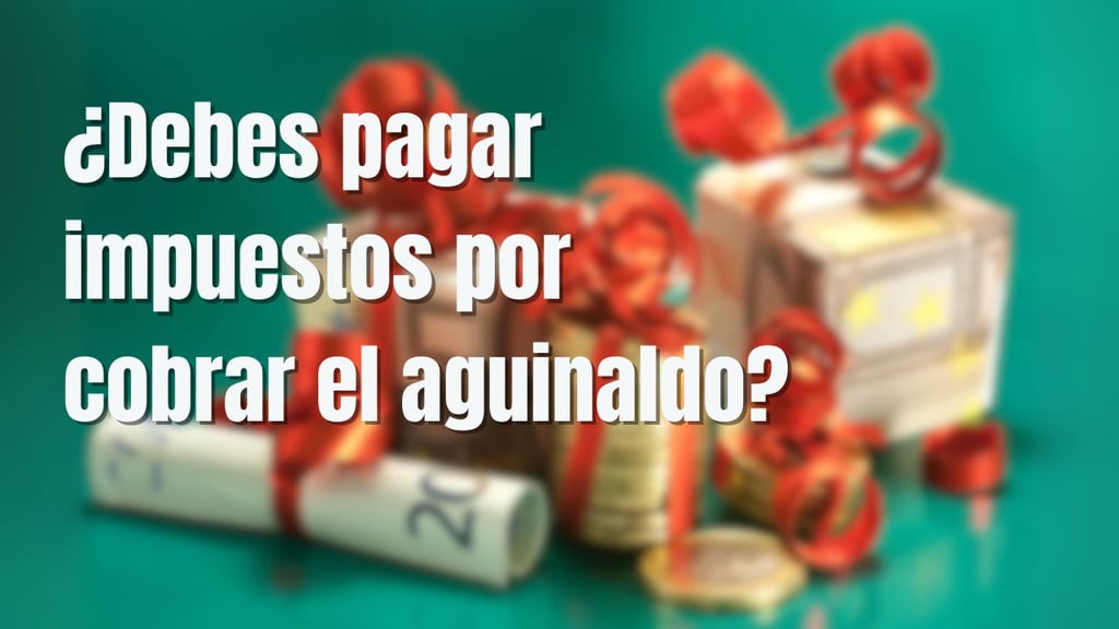 ¿Debes pagar impuestos por cobrar el aguinaldo en este 2025?, esto dice la ley