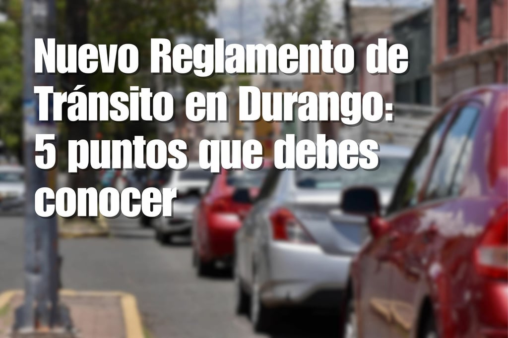 Nuevo Reglamento de Tránsito en Durango: 5 puntos que debes conocer (y lo que aún está pendiente)
