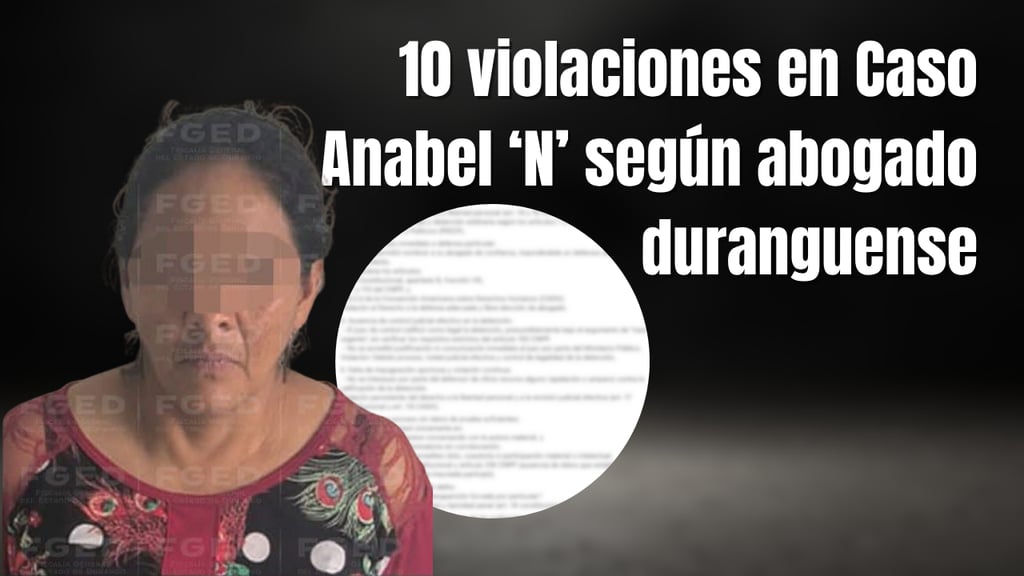 Estas son 10 violaciones dentro del caso Anabel 'N' según abogado duranguense